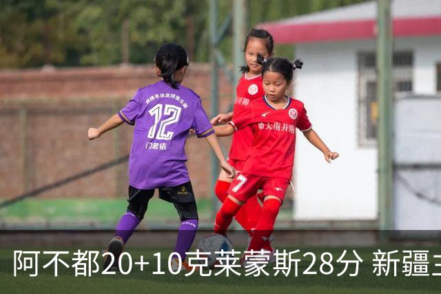 阿不都20+10克莱蒙斯28分 新疆主场逆转天津